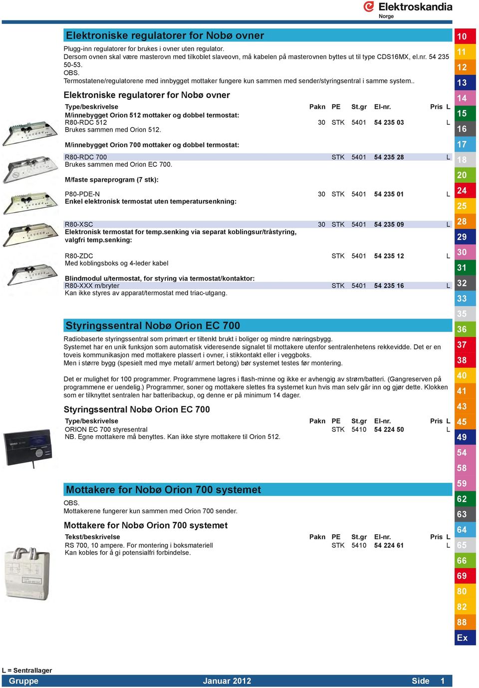 Termostatene/regulatorene med innbygget mottaker fungere kun sammen med sender/styringsentral i samme system.