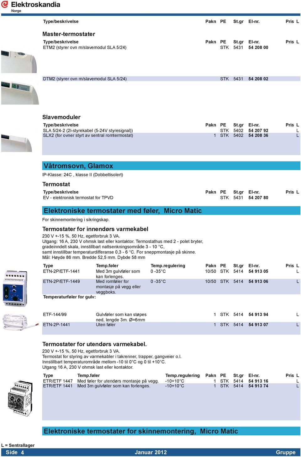 Matic For skinnemontering i sikringskap. Termostater for innendørs varmekabel 2 V +- %, 50 Hz, egetforbruk 3 VA. Utgang: A, 2 V ohmsk last eller kontaktor.