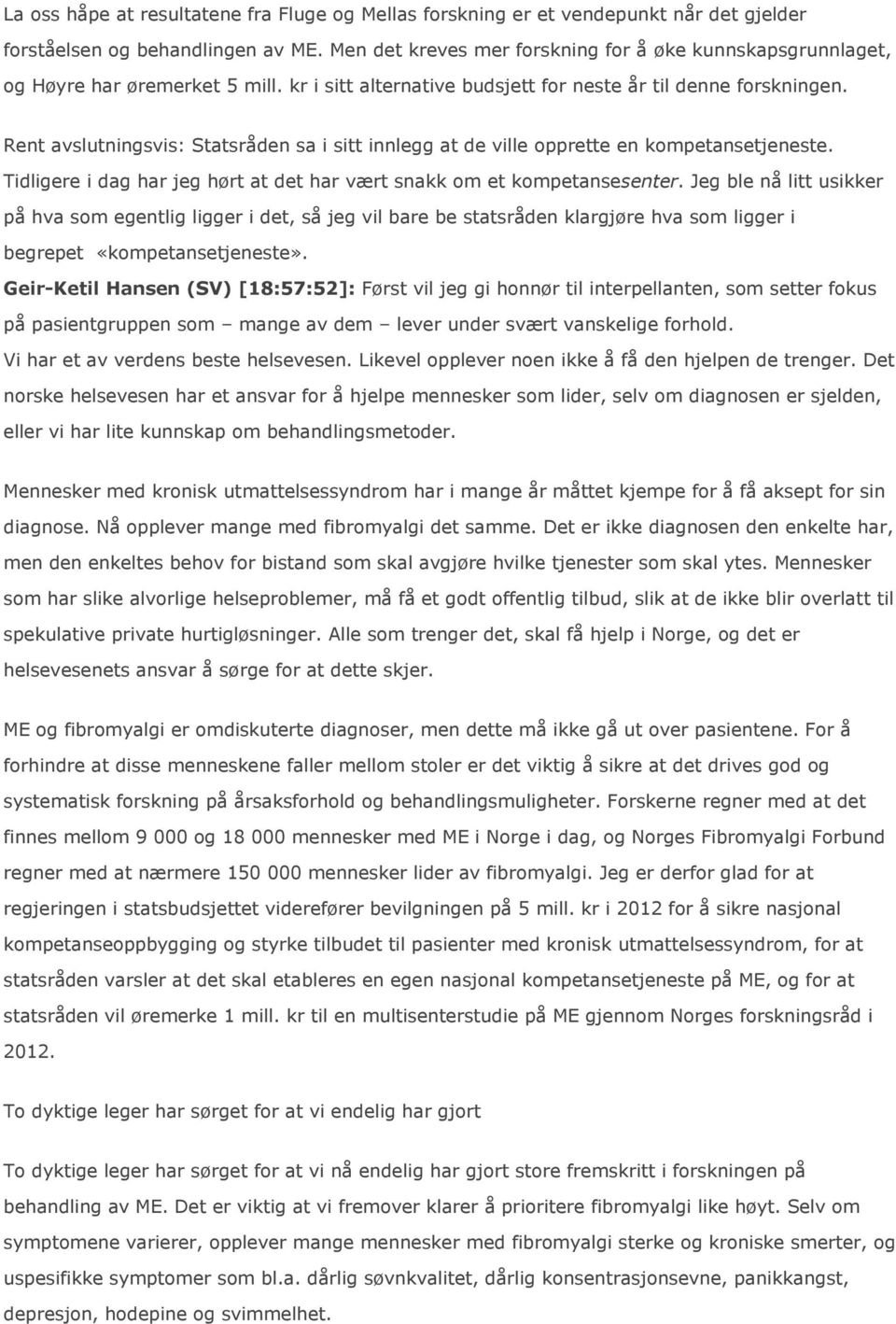 Rent avslutningsvis: Statsråden sa i sitt innlegg at de ville opprette en kompetansetjeneste. Tidligere i dag har jeg hørt at det har vært snakk om et kompetansesenter.