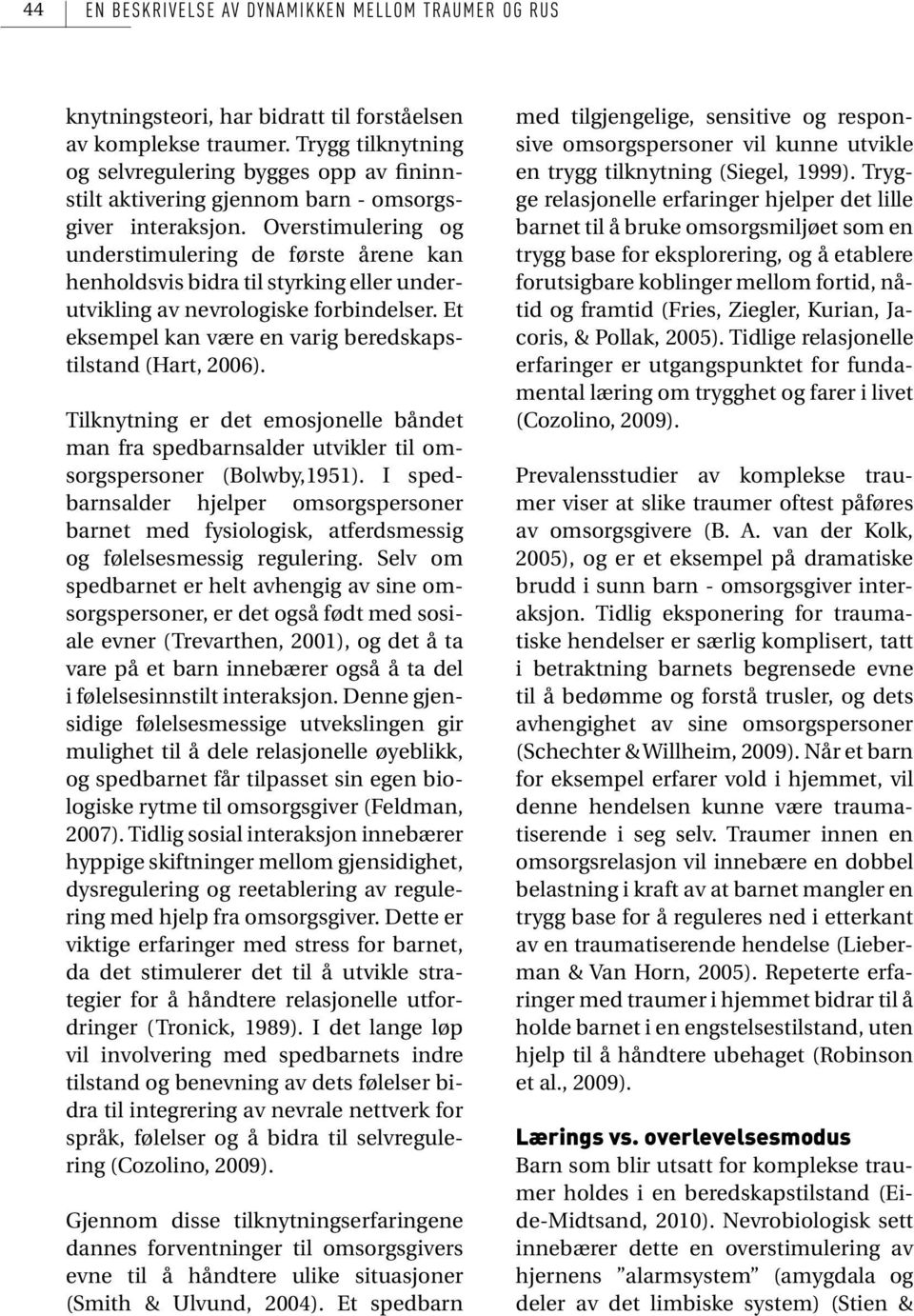 Overstimulering og understimulering de første årene kan henholdsvis bidra til styrking eller underutvikling av nevrologiske forbindelser. Et eksempel kan være en varig beredskapstilstand (Hart, 2006).