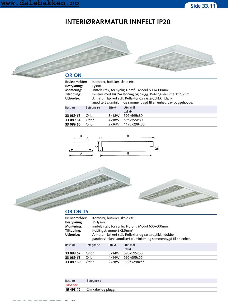 mål LxBxH 33 089 63 Orion 3x18W 595x595x80 33 089 64 Orion 4x18W 595x595x80 33 089 65 Orion 2x36W 1195x298x80 ORION T5 Kontorer, butikker, skole etc. T5 lysrør. Innfelt i tak, for synlig T-profil.