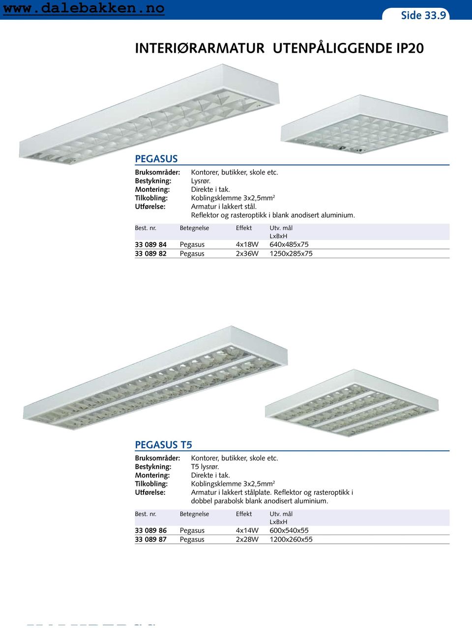 mål LxBxH 33 089 84 Pegasus 4x18W 640x485x75 33 089 82 Pegasus 2x36W 1250x285x75 PEGASUS T5 Kontorer, butikker, skole etc. T5 lysrør. Direkte i tak.
