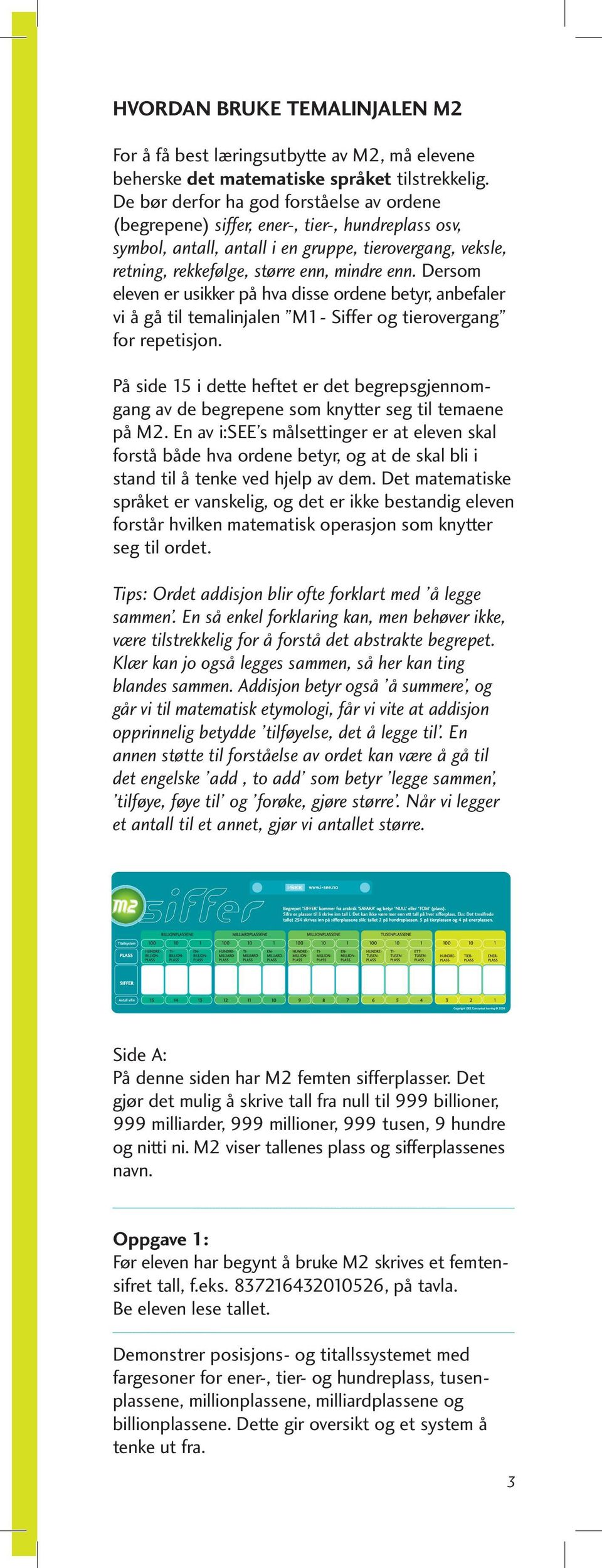 Dersom eleven er usikker på hva disse ordene betyr, anbefaler vi å gå til temalinjalen M1- Siffer og tierovergang for repetisjon.