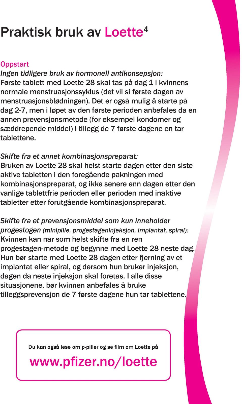 Det er også mulig å starte på dag 2-7, men i løpet av den første perioden anbefales da en annen prevensjonsmetode (for eksempel kondomer og sæddrepende middel) i tillegg de 7 første dagene en tar