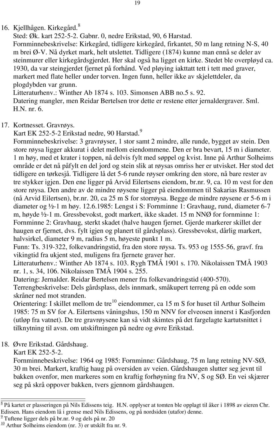 1930, da var steingjerdet fjernet på forhånd. Ved pløying iakttatt tett i tett med graver, markert med flate heller under torven. Ingen funn, heller ikke av skjelettdeler, da plogdybden var grunn.