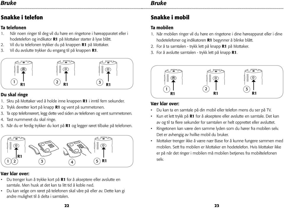 Når mobilen ringer vil du høre en ringetone i dine høreapparat eller i dine hodetelefoner og indikatoren R1 begynner å blinke blått. 2. For å ta samtalen - trykk lett på knapp R1 på Mottaker. 3.