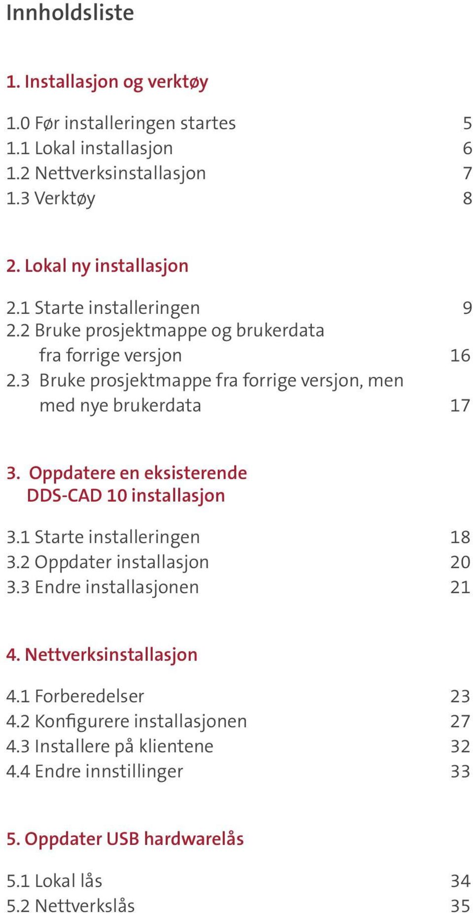 3 Bruke prosjektmappe fra forrige versjon, men med nye brukerdata 17 3. Oppdatere en eksisterende DDS-CAD 10 installasjon 3.1 Starte installeringen 18 3.