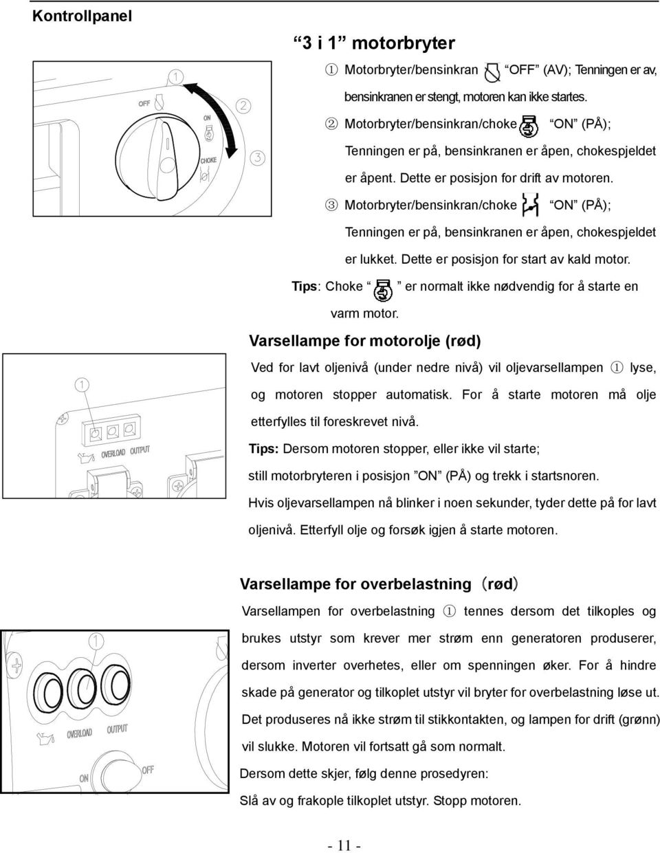 3 Motorbryter/bensinkran/choke ON (PÅ); Tenningen er på, bensinkranen er åpen, chokespjeldet er lukket. Dette er posisjon for start av kald motor.