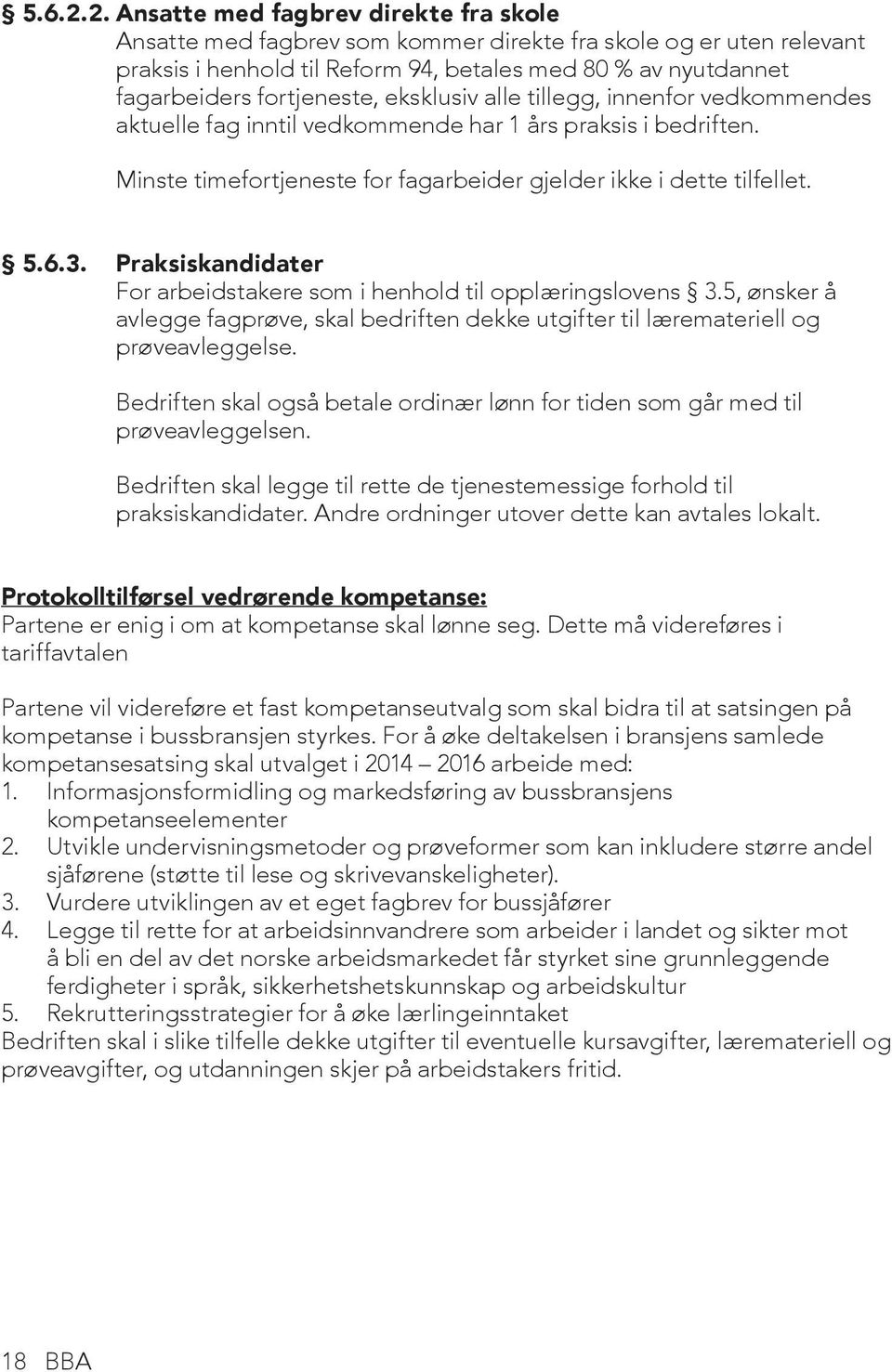 eksklusiv alle tillegg, innenfor vedkommendes aktuelle fag inntil vedkommende har 1 års praksis i bedriften. Minste timefortjeneste for fagarbeider gjelder ikke i dette tilfellet. 5.6.3.