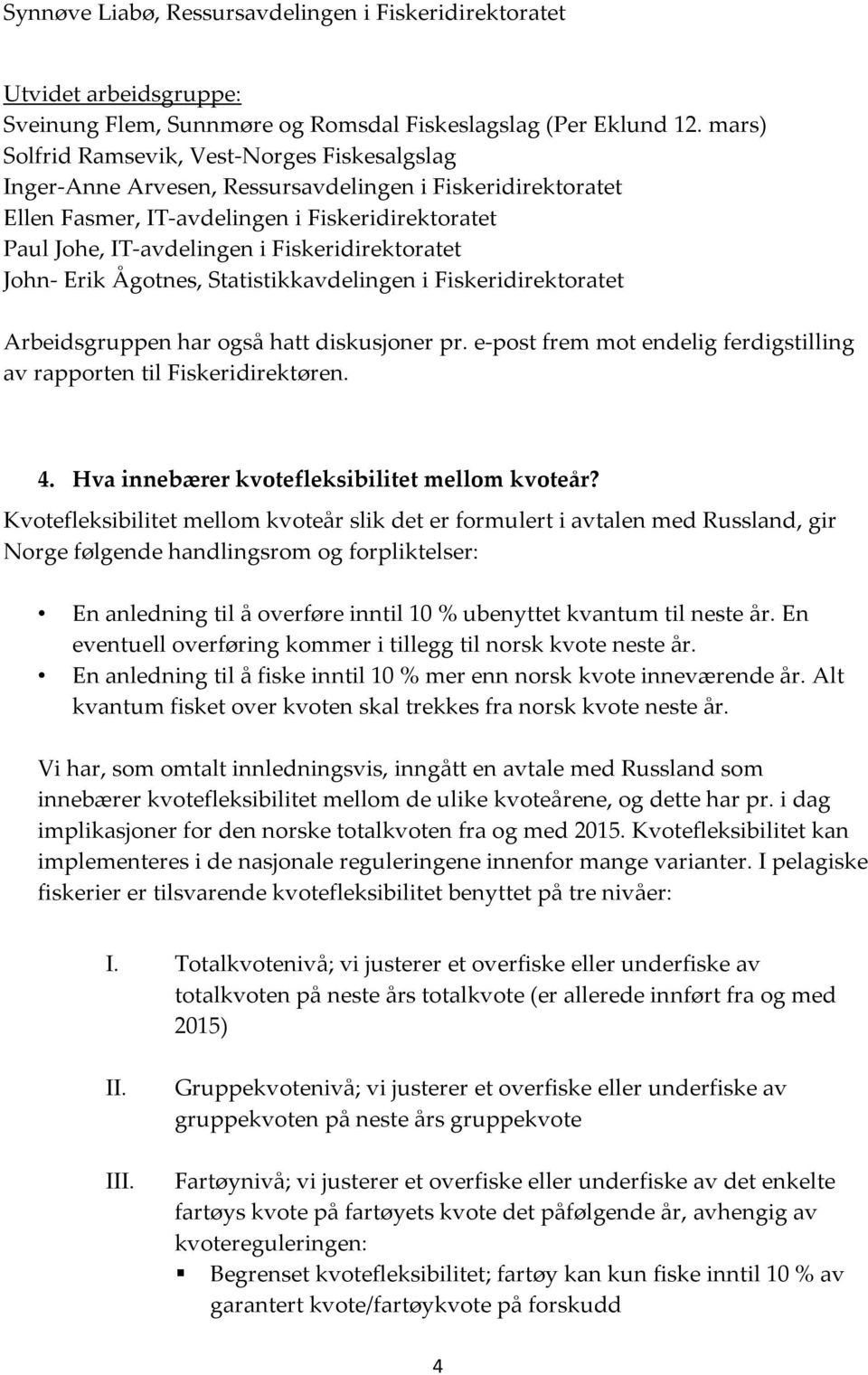 Fiskeridirektoratet John- Erik Ågotnes, Statistikkavdelingen i Fiskeridirektoratet Arbeidsgruppen har også hatt diskusjoner pr.