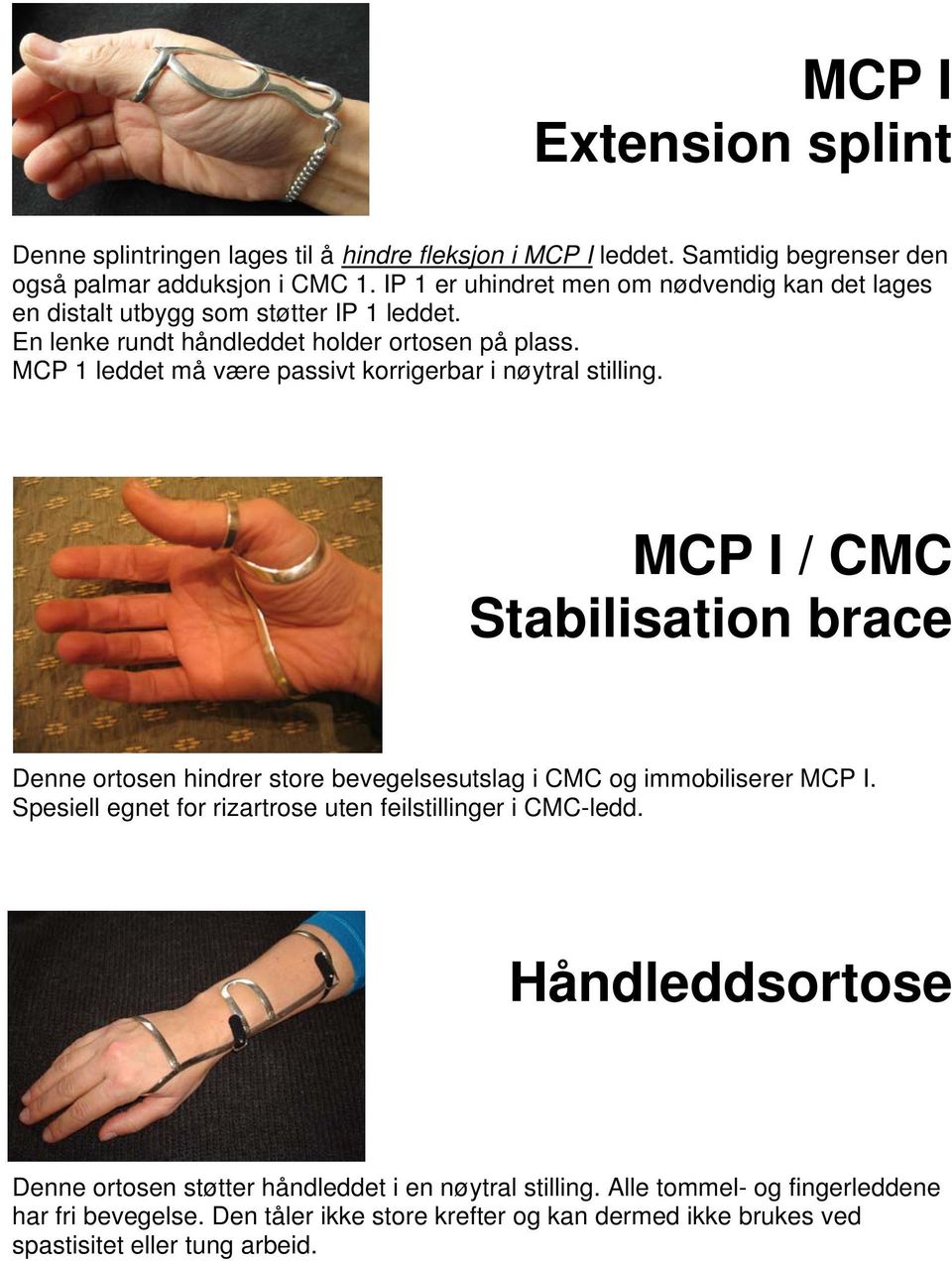 MCP 1 leddet må være passivt korrigerbar i nøytral stilling. MCP I / CMC Stabilisation brace Denne ortosen hindrer store bevegelsesutslag i CMC og immobiliserer MCP I.