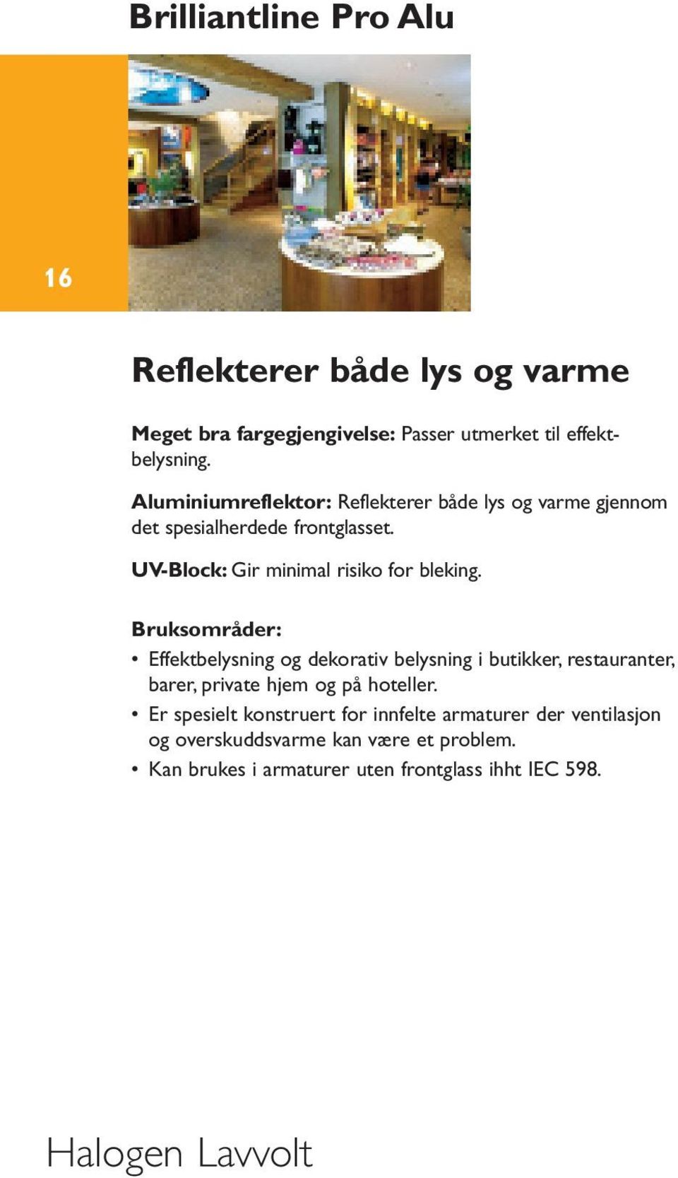 Bruksområder: Effektbelysning og dekorativ belysning i butikker, restauranter, barer, private hjem og på hoteller.