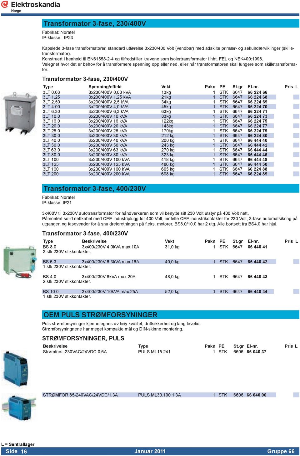 Velegnet hvor det er behov for å transformere spenning opp eller ned, eller når transformatoren skal fungere som skilletransformator. Transformator 3-fase, 230/400V Spenning/effekt Vekt Pakn PE St.