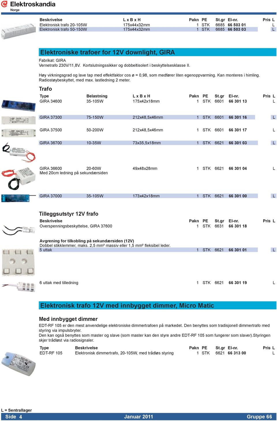 230V/11,8V. Kortslutningssikker og dobbeltisolert i beskyttelsesklasse II. Høy virkningsgrad og lave tap med effektfaktor cos ø = 0,98, som medfører liten egenoppvarming. Kan monteres i himling.