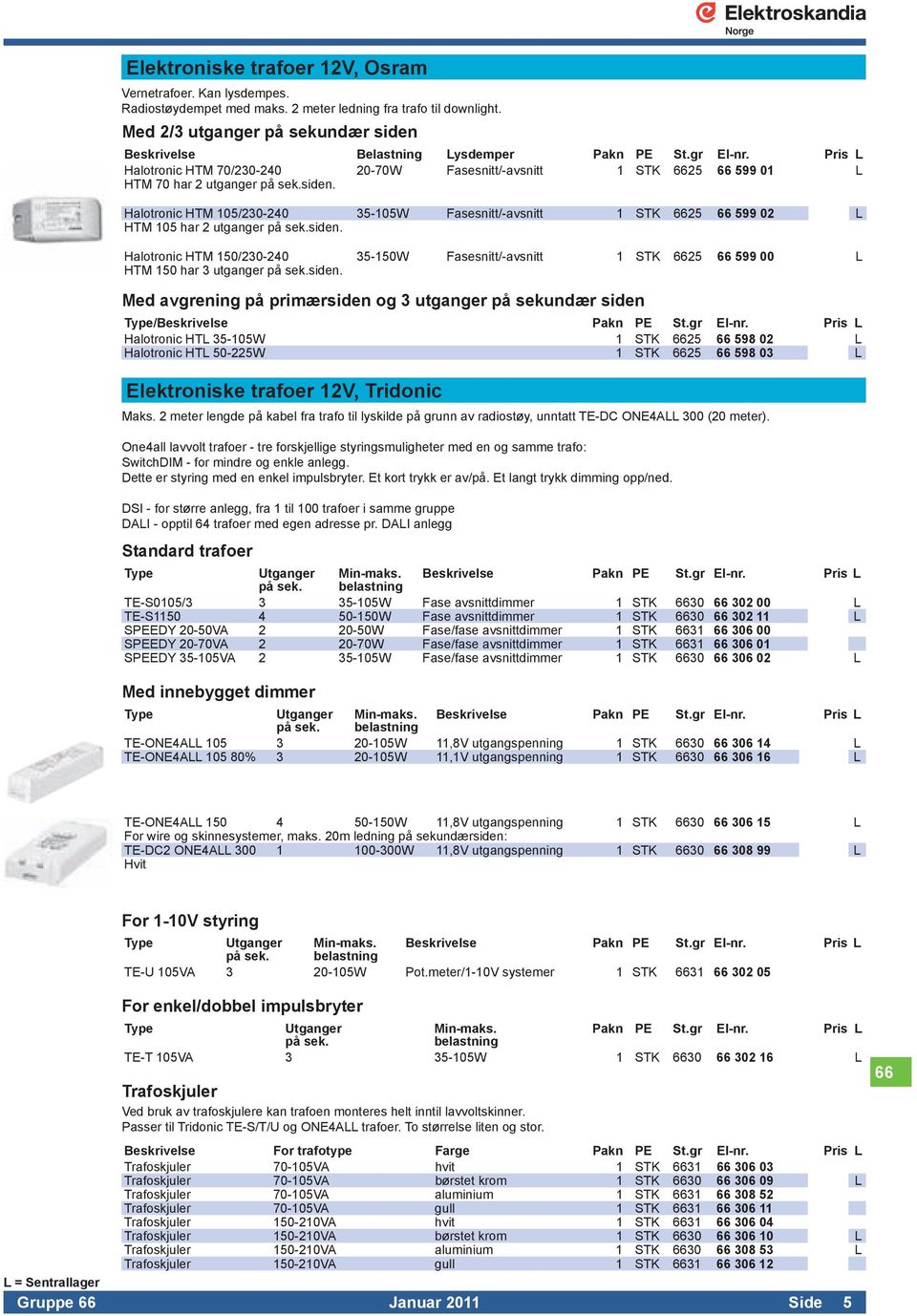 siden. Halotronic HTM 105/230-240 35-105W Fasesnitt/-avsnitt 1 STK 6625 66 599 02 L HTM 105 har 2 utganger på sek.siden. Halotronic HTM 150/230-240 35-150W Fasesnitt/-avsnitt 1 STK 6625 66 599 00 L HTM 150 har 3 utganger på sek.