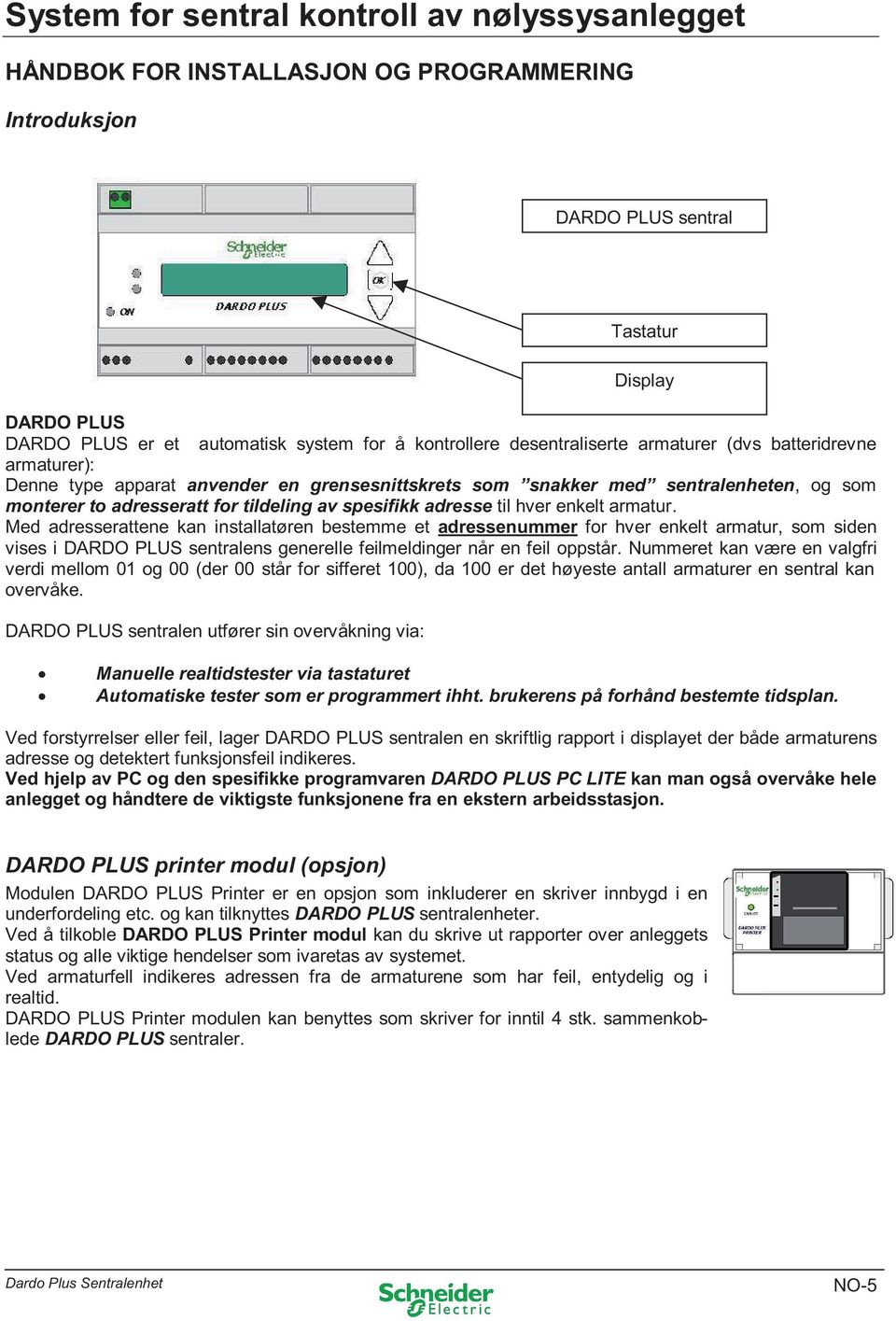 Med adresserattene kan installatøren bestemme et adressenummer for hver enkelt armatur, som siden vises i DARDO PLUS sentralens generelle feilmeldinger når en feil oppstår.