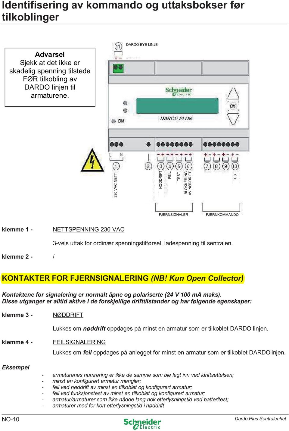 ladespenning til sentralen. KONTAKTER FOR FJERNSIGNALERING (NB! Kun Open Collector) Kontaktene for signalering er normalt åpne og polariserte (24 V 100 ma maks).