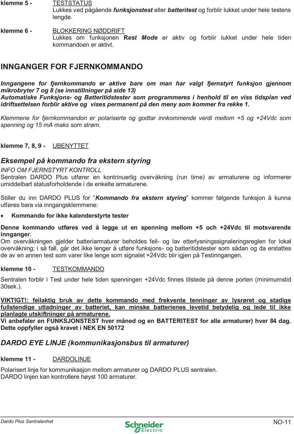 INNGANGER FOR FJERNKOMMANDO Inngangene for fjernkommando er aktive bare om man har valgt fjernstyrt funksjon gjennom mikrobryter 7 og 8 (se innstillninger på side 13) Automatiske Funksjons- og