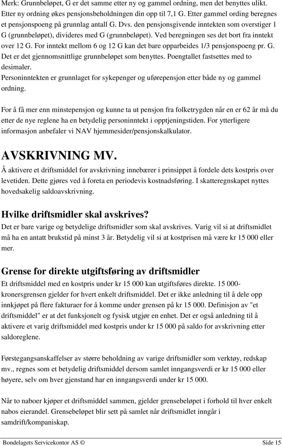 Ved beregningen ses det bort fra inntekt over 12 G. For inntekt mellom 6 og 12 G kan det bare opparbeides 1/3 pensjonspoeng pr. G. Det er det gjennomsnittlige grunnbeløpet som benyttes.