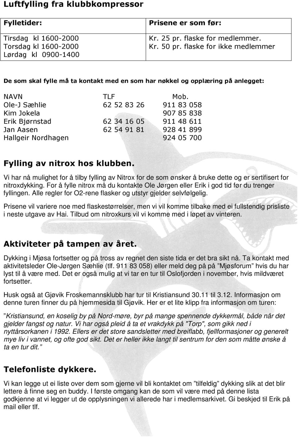 Ole-J Sæhlie 62 52 83 26 911 83 058 Kim Jokela 907 85 838 Erik Bjørnstad 62 34 16 05 911 48 611 Jan Aasen 62 54 91 81 928 41 899 Hallgeir Nordhagen 924 05 700 Fylling av nitrox hos klubben.