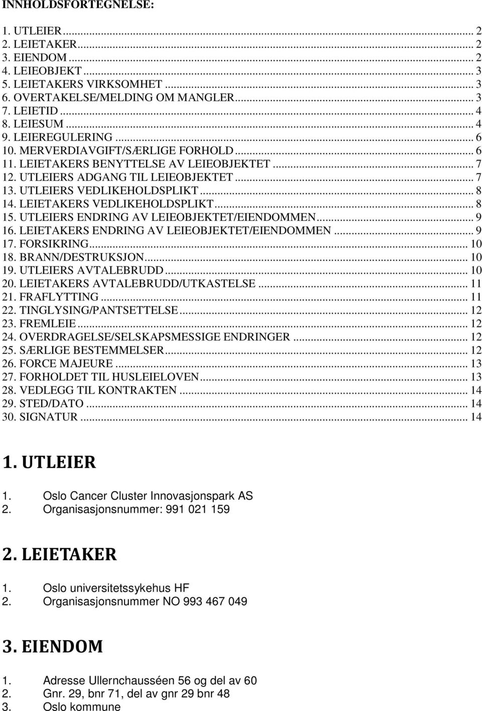 LEIETAKERS VEDLIKEHOLDSPLIKT... 8 15. UTLEIERS ENDRING AV LEIEOBJEKTET/EIENDOMMEN... 9 16. LEIETAKERS ENDRING AV LEIEOBJEKTET/EIENDOMMEN... 9 17. FORSIKRING... 10 18. BRANN/DESTRUKSJON... 10 19.