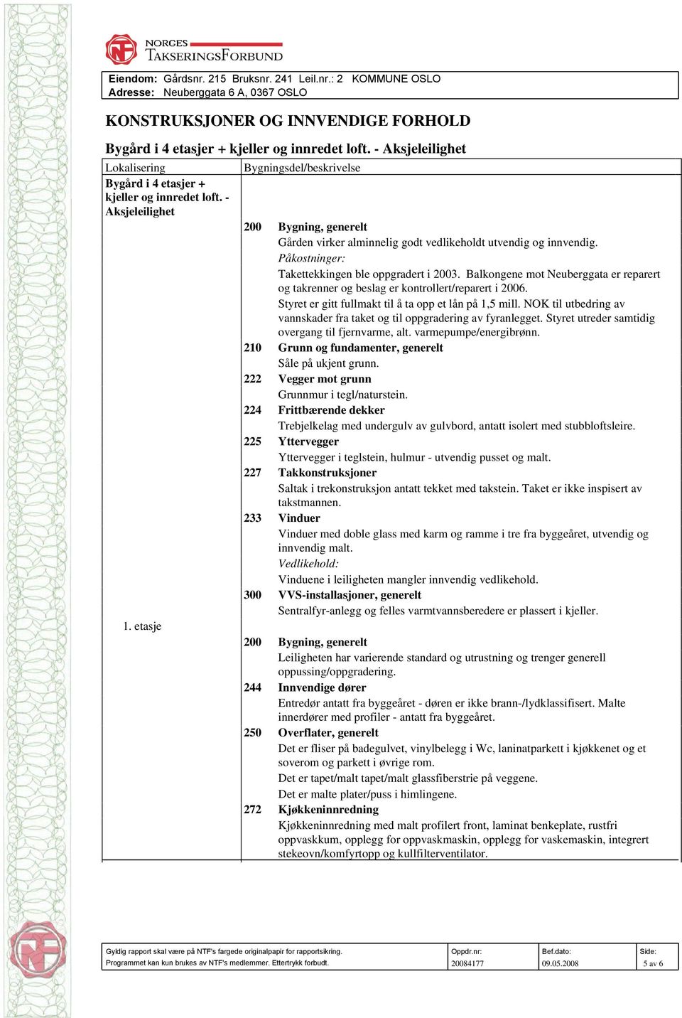 etasje Bygningsdel/beskrivelse 200 Bygning, generelt Gården virker alminnelig godt vedlikeholdt utvendig og innvendig. Påkostninger: Takettekkingen ble oppgradert i 2003.