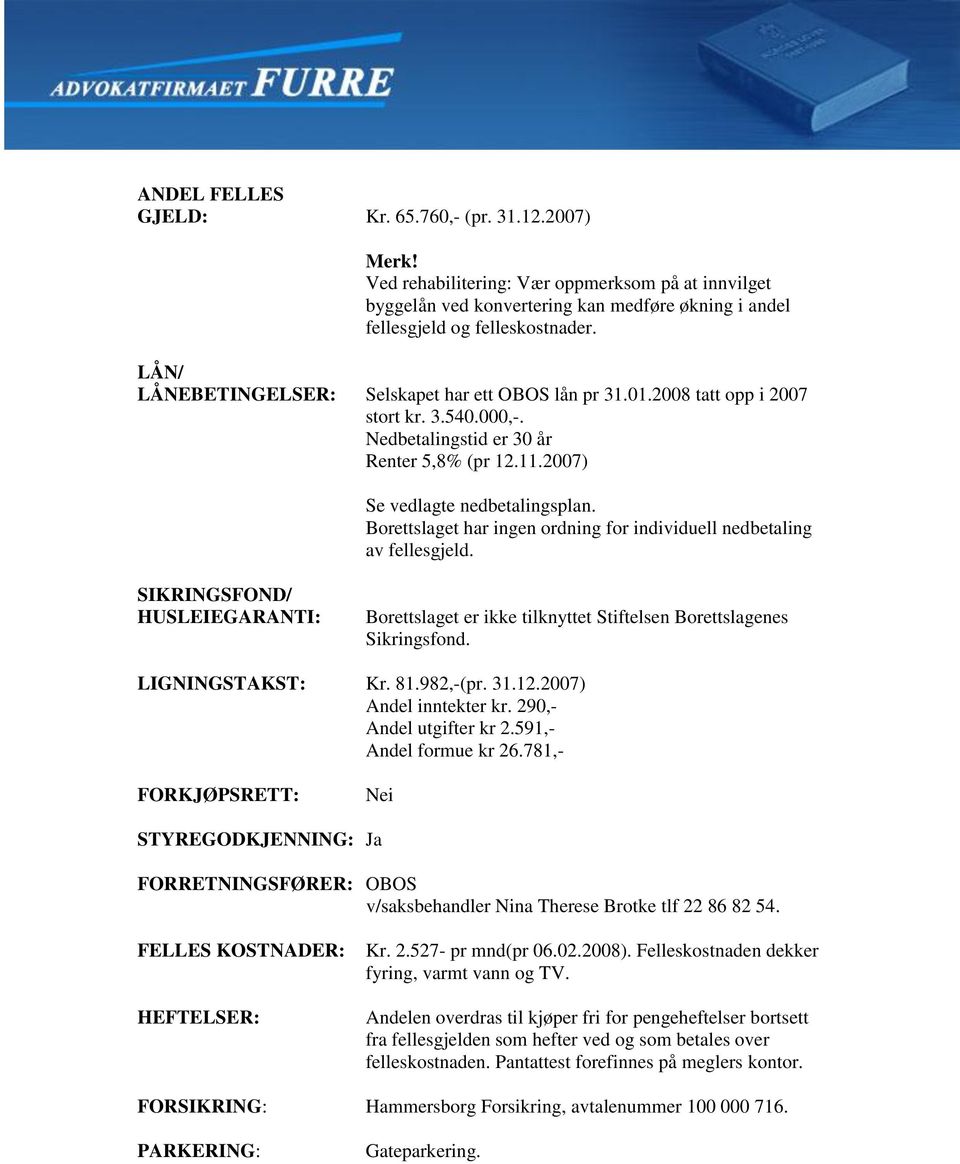 Borettslaget har ingen ordning for individuell nedbetaling av fellesgjeld. SIKRINGSFOND/ HUSLEIEGARANTI: Borettslaget er ikke tilknyttet Stiftelsen Borettslagenes Sikringsfond. LIGNINGSTAKST: Kr. 81.