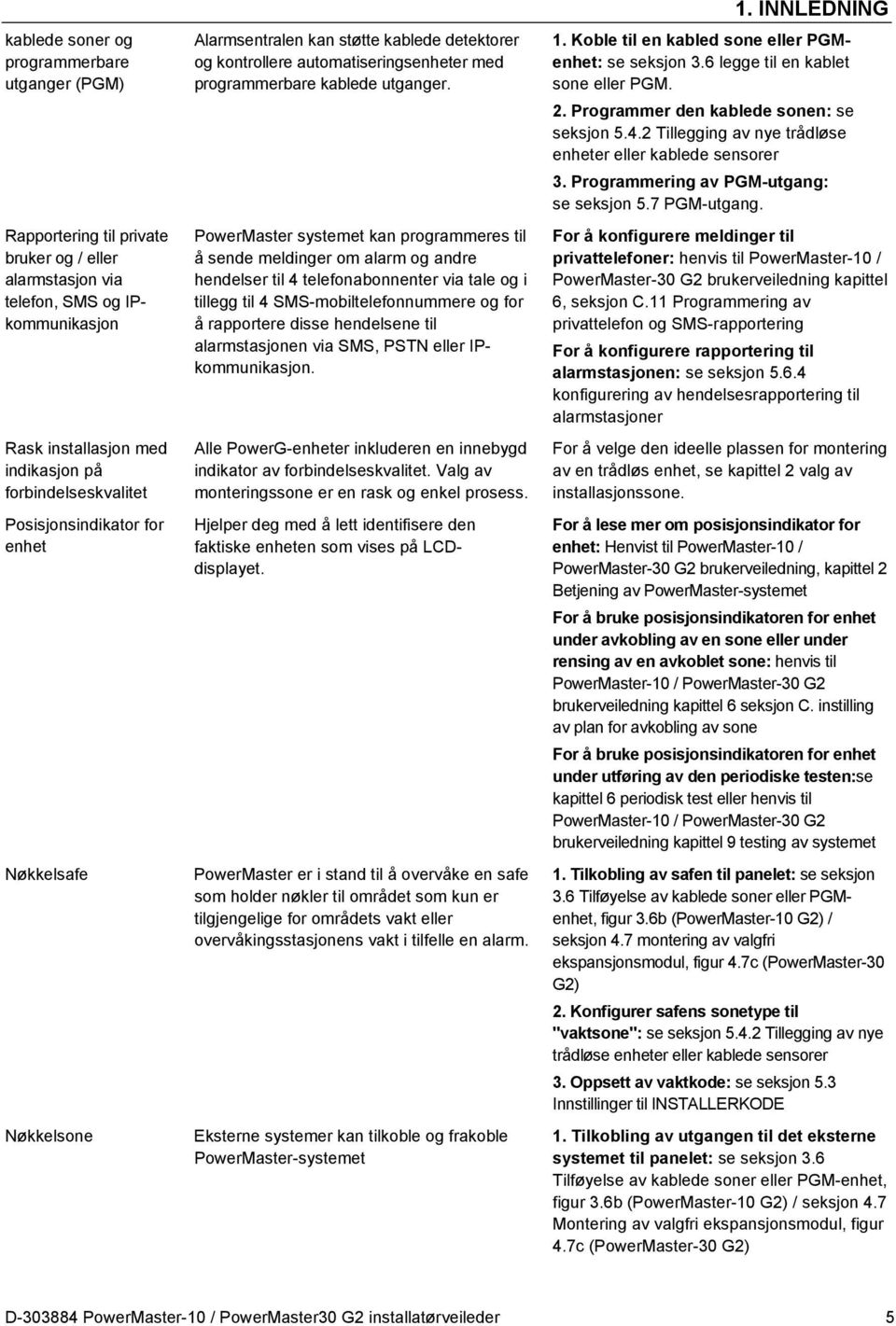 PowerMaster systemet kan programmeres til å sende meldinger om alarm og andre hendelser til 4 telefonabonnenter via tale og i tillegg til 4 SMS-mobiltelefonnummere og for å rapportere disse