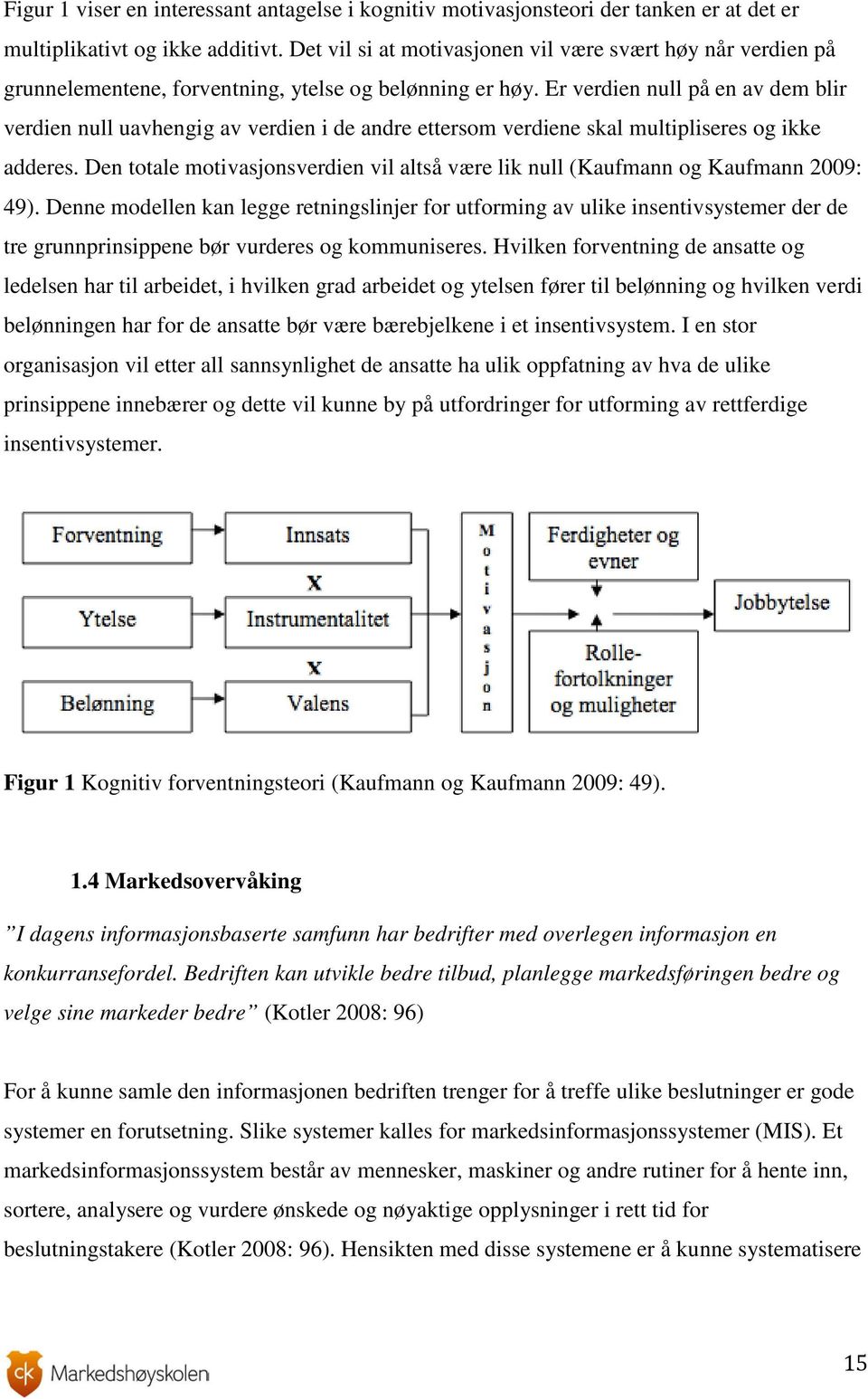 Er verdien null på en av dem blir verdien null uavhengig av verdien i de andre ettersom verdiene skal multipliseres og ikke adderes.