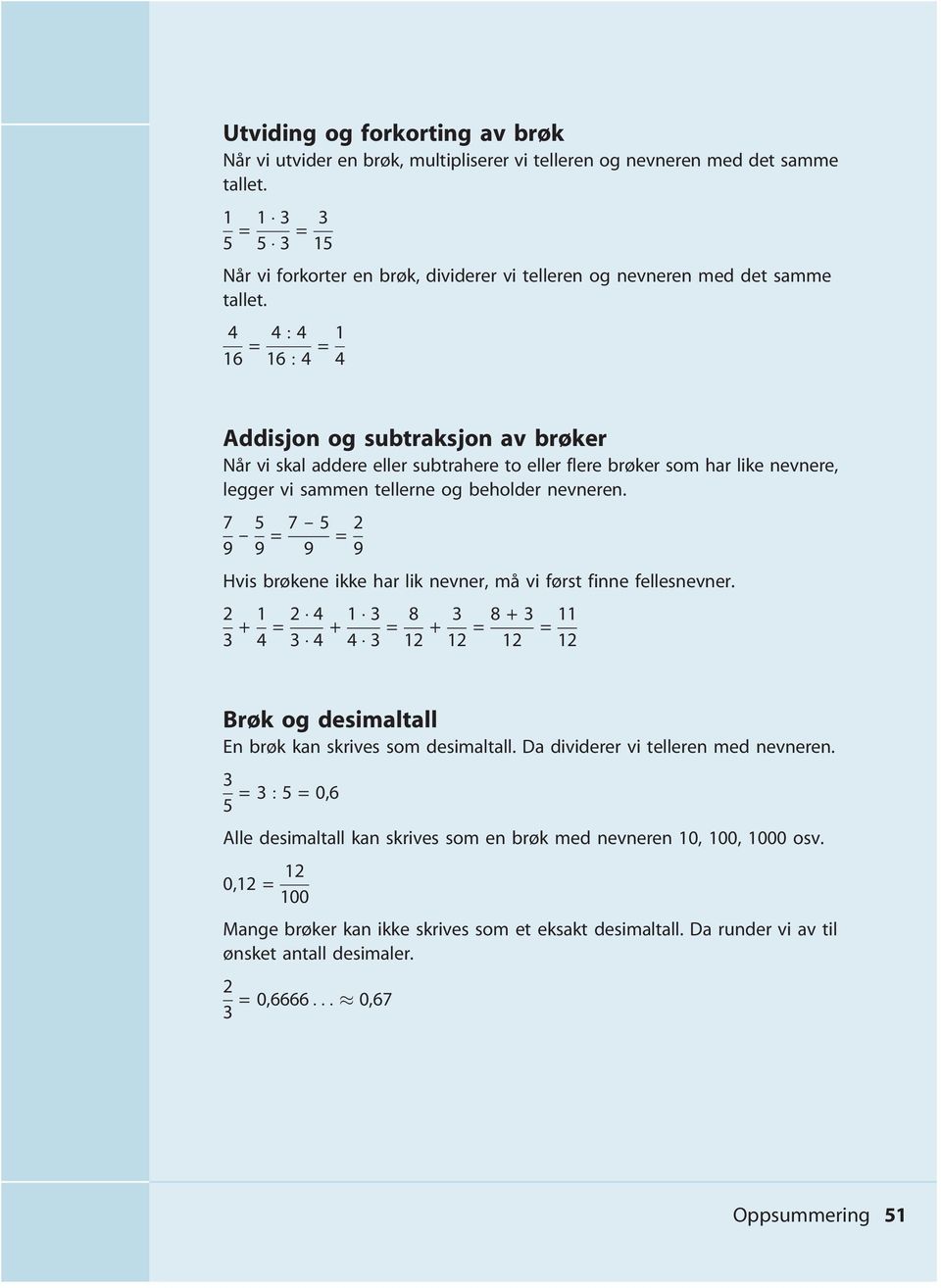 4 16 = 4 : 4 16 : 4 = 1 4 Addisjon og subtraksjon av brøker Når vi skal addere eller subtrahere to eller flere brøker som har like nevnere, legger vi sammen tellerne og beholder nevneren.