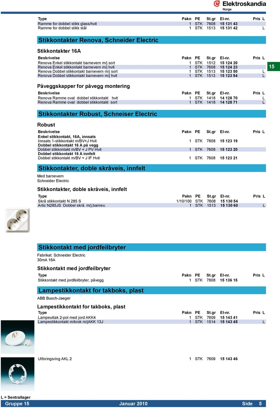 m/j hvit 1 STK 1513 15 123 54 L 15 Påveggskapper for påvegg montering Renova Ramme oval dobbel stikkontakt hvit 1 STK 1418 14 128 70 L Renova Ramme oval dobbel stikkontakt sort 1 STK 1418 14 128 71 L