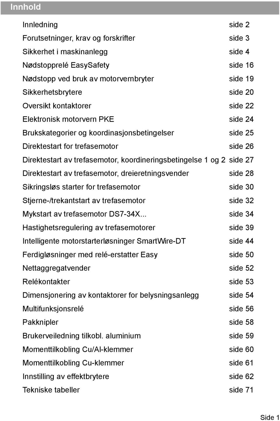 koordineringsbetingelse 1 og 2 side 27 Direktestart av trefasemotor, dreieretningsvender side 28 Sikringsløs starter for trefasemotor side 30 Stjerne-/trekantstart av trefasemotor side 32 Mykstart av