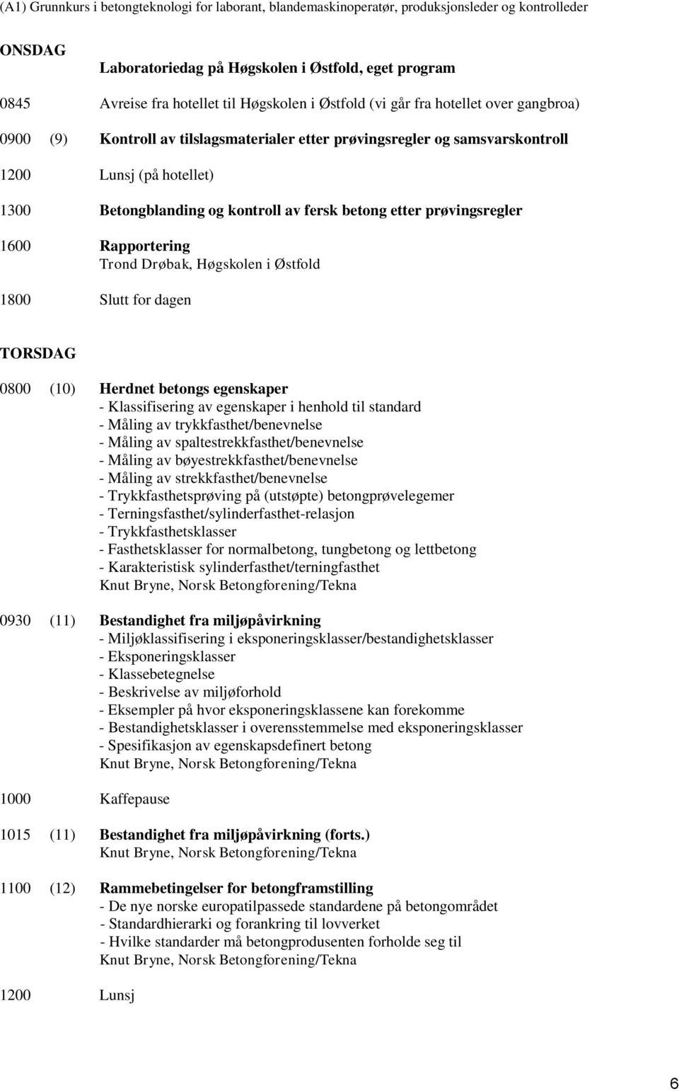 dagen TORSDAG 0800 (10) Herdnet betongs egenskaper - Klassifisering av egenskaper i henhold til standard - Måling av trykkfasthet/benevnelse - Måling av spaltestrekkfasthet/benevnelse - Måling av