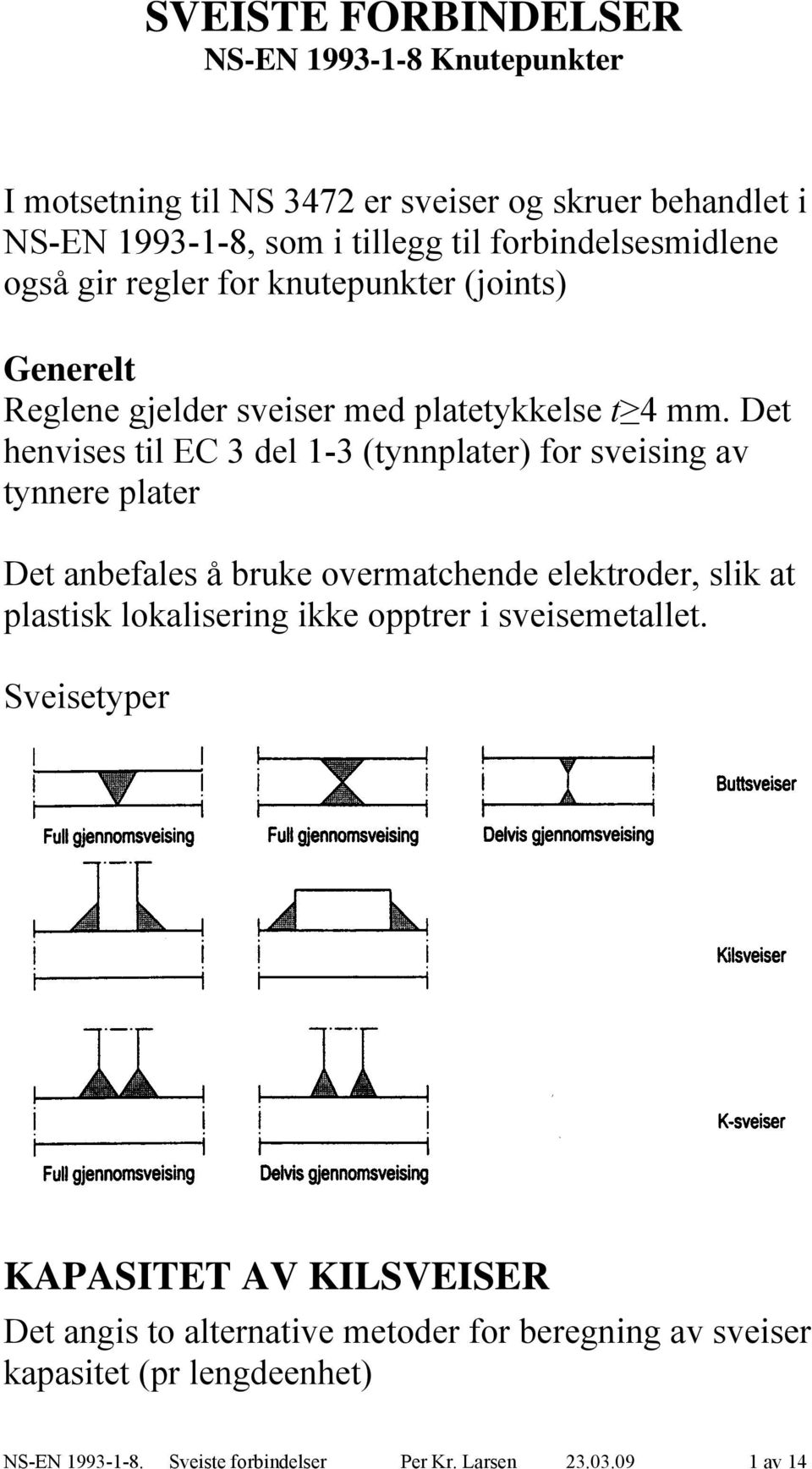 Det henvises til EC 3 del 1-3 (tynnplater) or sveising av tynnere plater Det anbeales å bruke overmatchende elektroder, slik at plastisk lokalisering