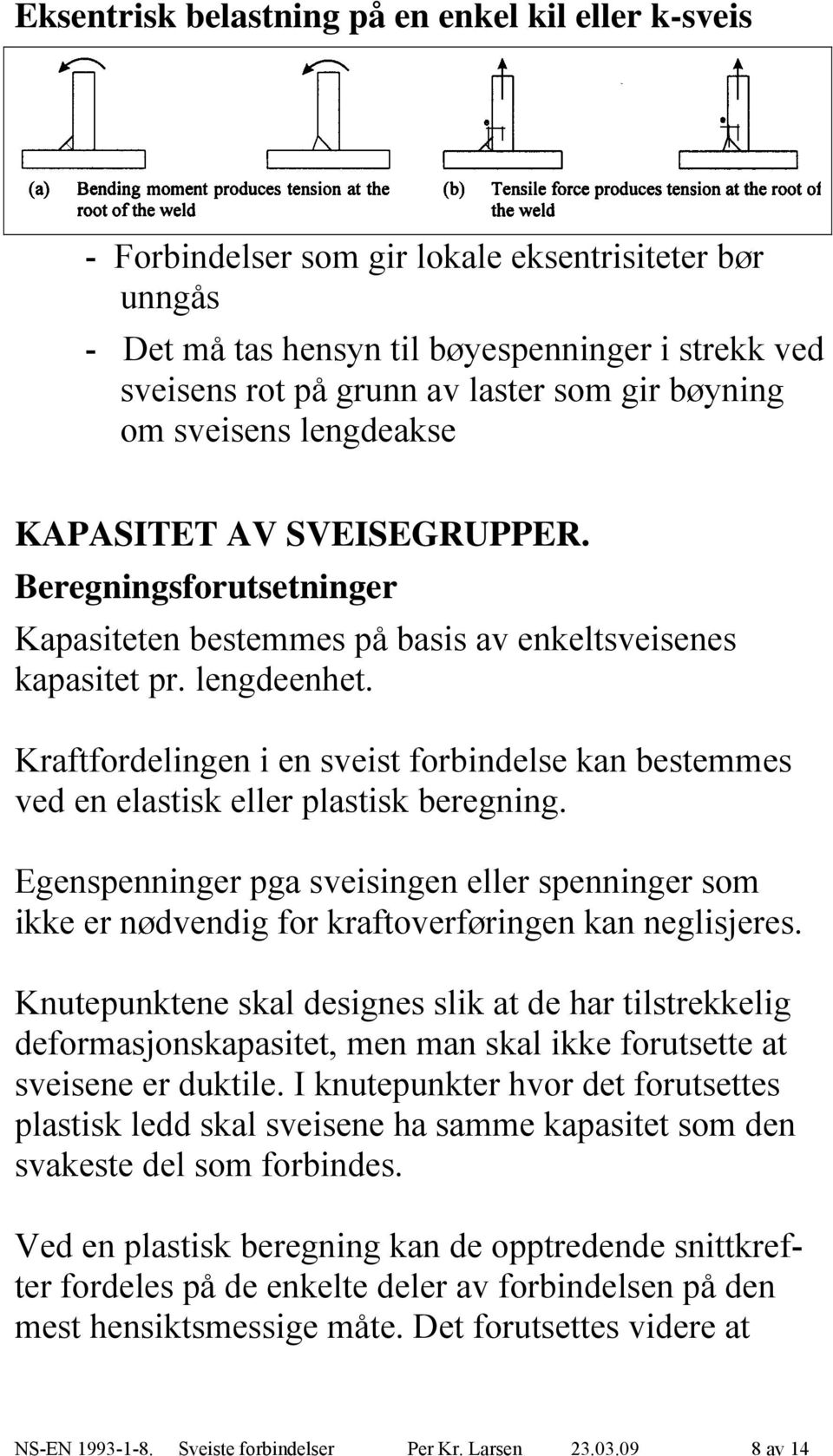 Kratordelingen i en sveist orbindelse kan bestees ved en elastisk eller plastisk beregning. Egenspenninger pga sveisingen eller spenninger som ikke er nødvendig or kratoverøringen kan neglisjeres.