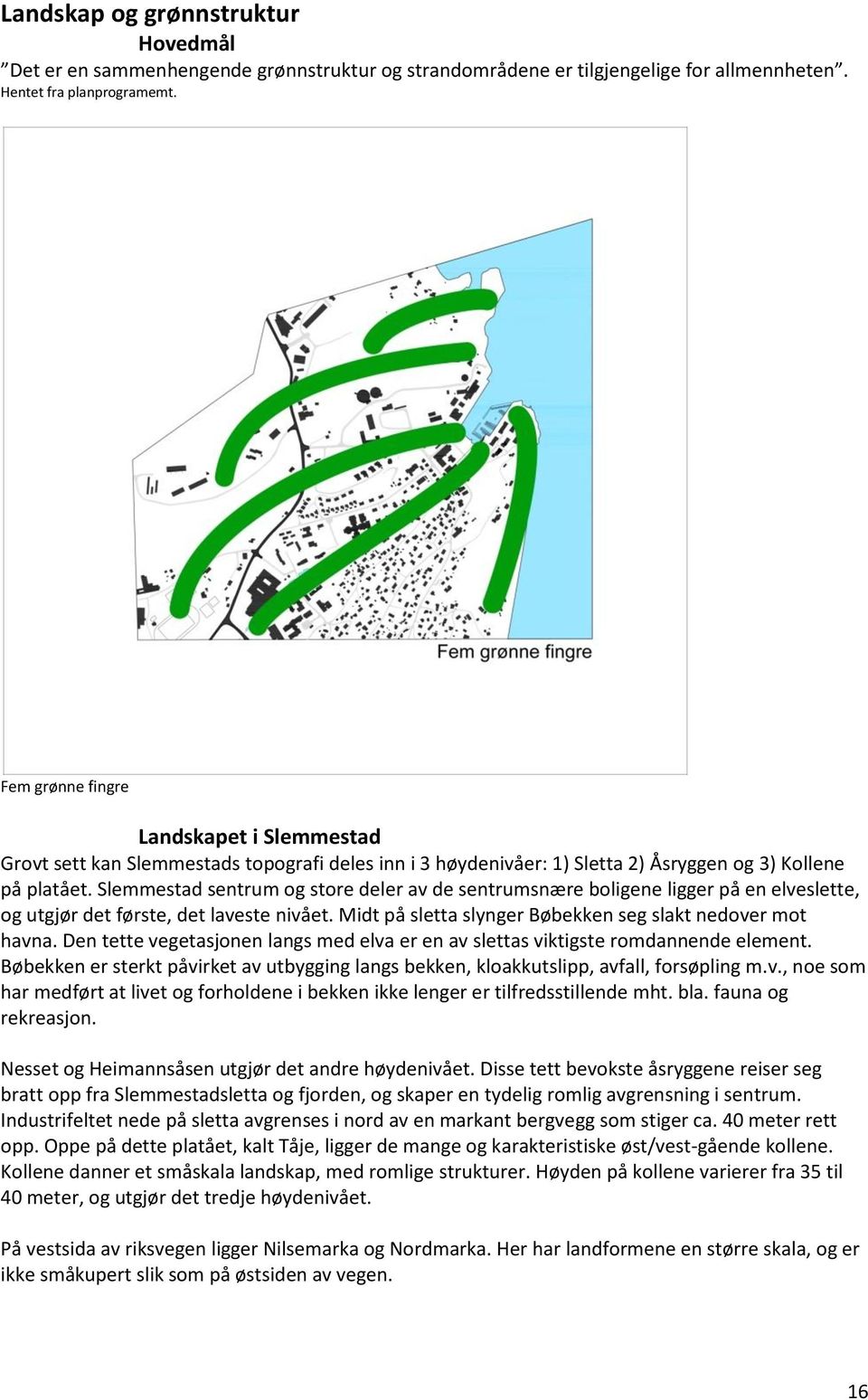 Slemmestad sentrum og store deler av de sentrumsnære boligene ligger på en elveslette, og utgjør det første, det laveste nivået. Midt på sletta slynger Bøbekken seg slakt nedover mot havna.