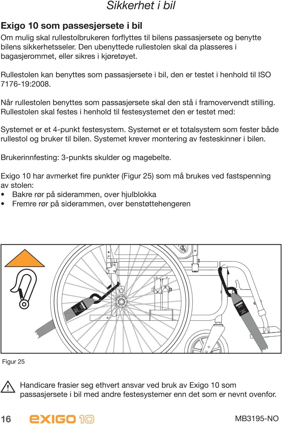 Når rullestolen benyttes som passasjersete skal den stå i framovervendt stilling. Rullestolen skal festes i henhold til festesystemet den er testet med: Systemet er et 4-punkt festesystem.