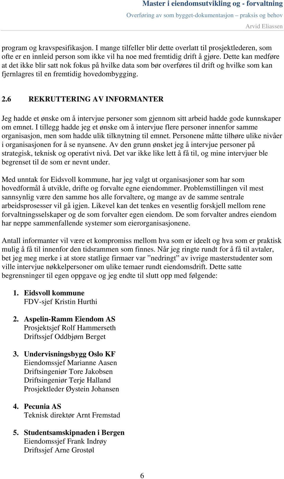 6 REKRUTTERING AV INFORMANTER Jeg hadde et ønske om å intervjue personer som gjennom sitt arbeid hadde gode kunnskaper om emnet.