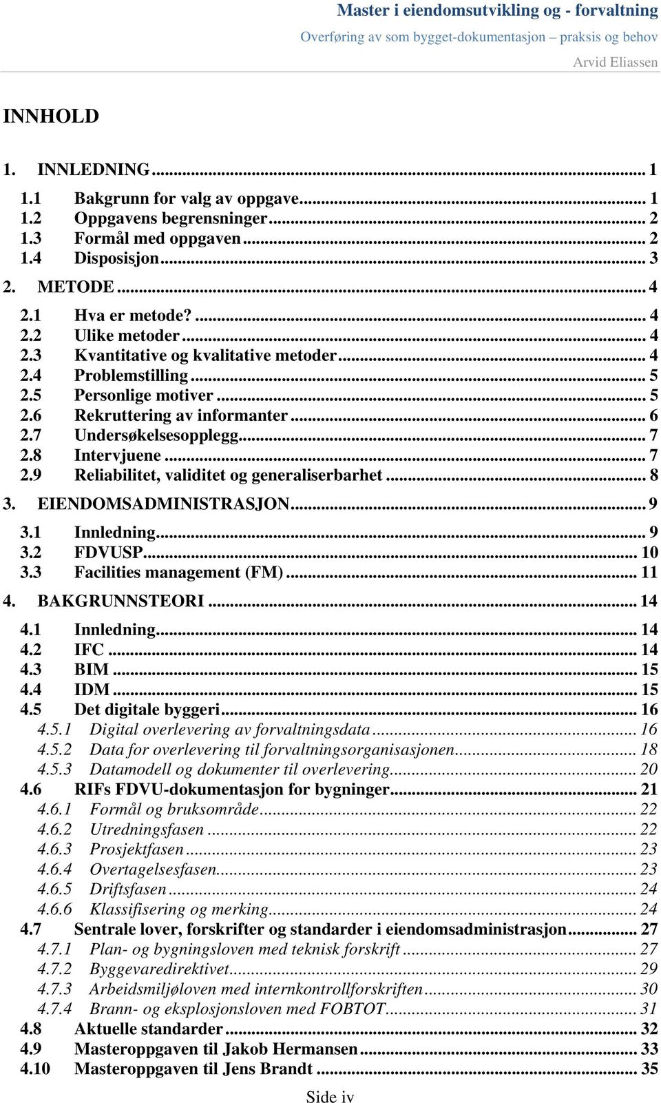 8 Intervjuene... 7 2.9 Reliabilitet, validitet og generaliserbarhet... 8 3. EIENDOMSADMINISTRASJON... 9 3.1 Innledning... 9 3.2 FDVUSP... 10 3.3 Facilities management (FM)... 11 4. BAKGRUNNSTEORI.