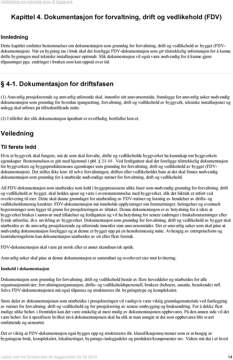 (FDVdokumentasjon). Når en bygning tas i bruk skal det foreligge FDV-dokumentasjon som gir tilstrekkelig informasjon for å kunne drifte bygningen med tekniske installasjoner optimalt.