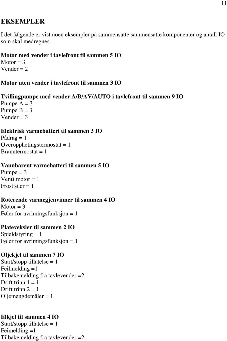 = 3 Vender = 3 Elektrisk varmebatteri til sammen 3 IO Pådrag = 1 Overopphetingstermostat = 1 Branntermostat = 1 Vannbårent varmebatteri til sammen 5 IO Pumpe = 3 Ventilmotor = 1 Frostføler = 1