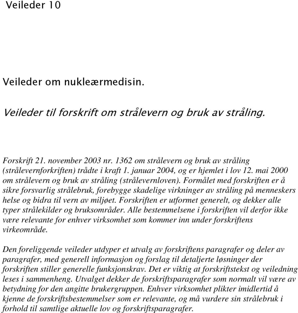 Formålet med forskriften er å sikre forsvarlig strålebruk, forebygge skadelige virkninger av stråling på menneskers helse og bidra til vern av miljøet.