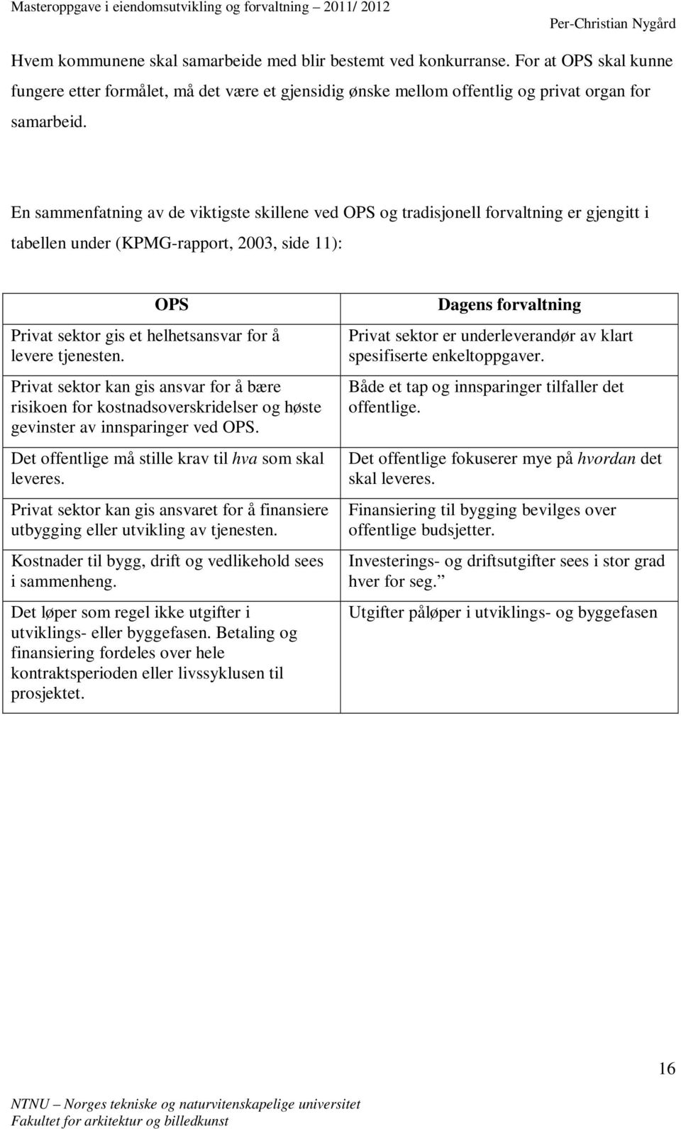 Privat sektor kan gis ansvar for å bære risikoen for kostnadsoverskridelser og høste gevinster av innsparinger ved OPS. Det offentlige må stille krav til hva som skal leveres.