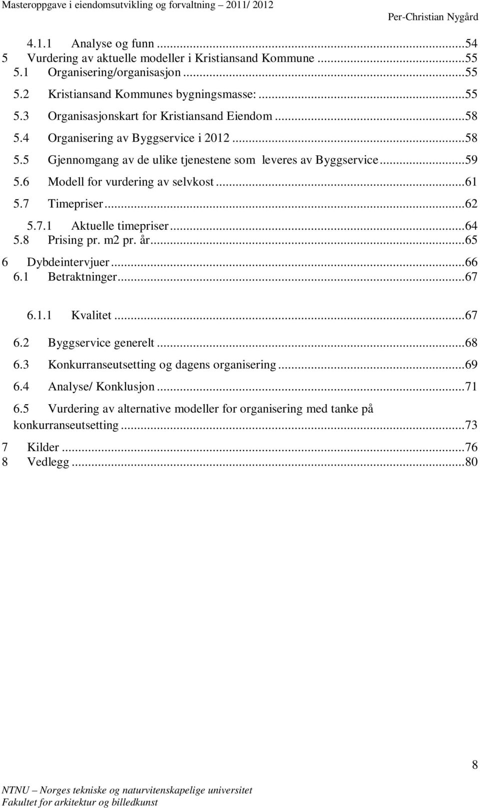 .. 64 5.8 Prising pr. m2 pr. år... 65 6 Dybdeintervjuer... 66 6.1 Betraktninger... 67 6.1.1 Kvalitet... 67 6.2 Byggservice generelt... 68 6.3 Konkurranseutsetting og dagens organisering... 69 6.