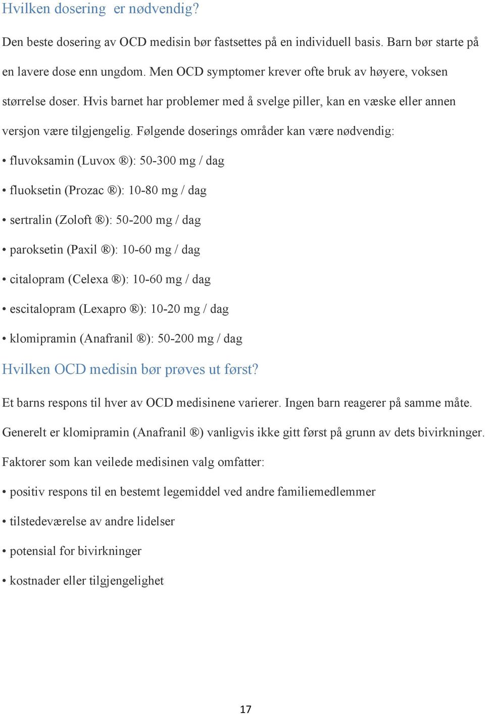 Følgende doserings områder kan være nødvendig: fluvoksamin (Luvox ): 50-300 mg / dag fluoksetin (Prozac ): 10-80 mg / dag sertralin (Zoloft ): 50-200 mg / dag paroksetin (Paxil ): 10-60 mg / dag