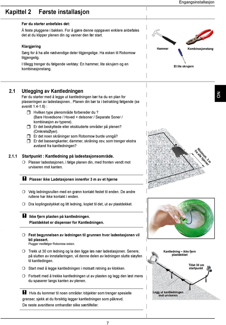 For å gjøre denne oppgaven enklere anbefales det at du klipper plenen din og vanner den før start. Klargjøring Sørg for å ha alle nødvendige deler tilgjengelige. Ha esken til Robomow tilgjengelig.