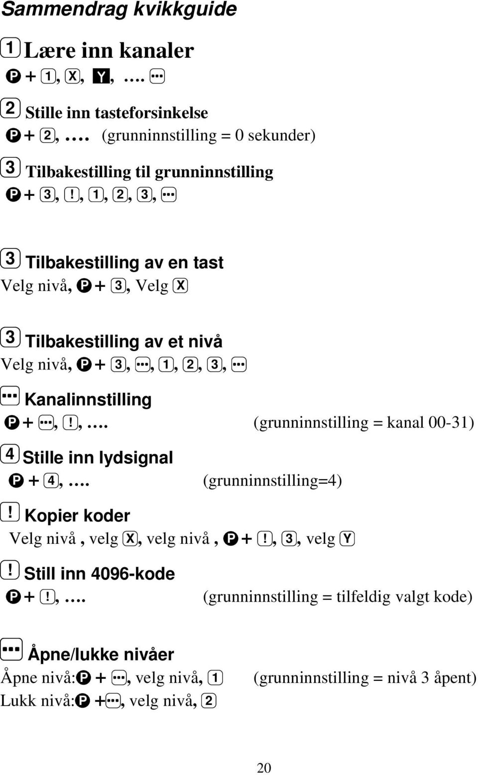 , 1, 2, 3, 3 Tilbakestilling av en tast Velg nivå, P + 3, Velg X 3 Tilbakestilling av et nivå Velg nivå, P + 3,, 1, 2, 3, Kanalinnstilling P +,!,. (grunninnstilling = kanal 00-31) 4 Stille inn lydsignal P + 4,.