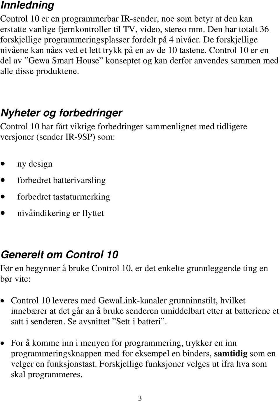 Control 10 er en del av Gewa Smart House konseptet og kan derfor anvendes sammen med alle disse produktene.