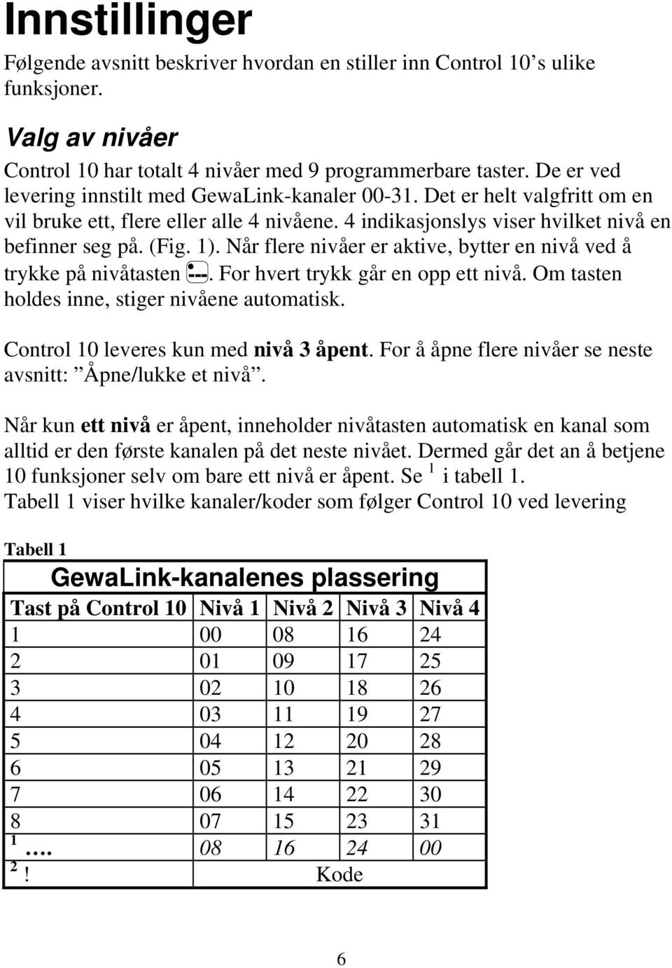 Når flere nivåer er aktive, bytter en nivå ved å trykke på nivåtasten ---. For hvert trykk går en opp ett nivå. Om tasten holdes inne, stiger nivåene automatisk.