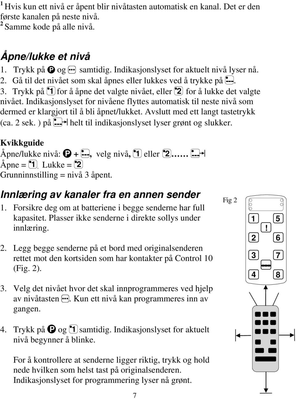 Indikasjonslyset for nivåene flyttes automatisk til neste nivå som dermed er klargjort til å bli åpnet/lukket. Avslutt med ett langt tastetrykk (ca. 2 sek.